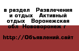  в раздел : Развлечения и отдых » Активный отдых . Воронежская обл.,Нововоронеж г.